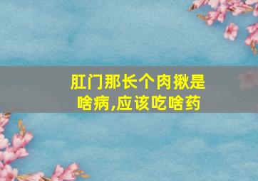 肛门那长个肉揪是啥病,应该吃啥药