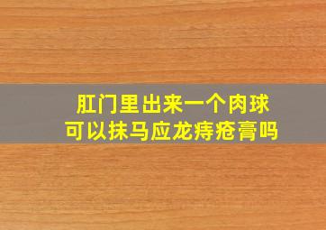 肛门里出来一个肉球可以抹马应龙痔疮膏吗