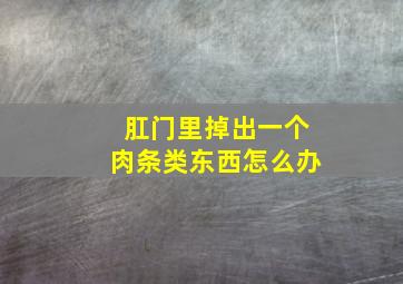 肛门里掉出一个肉条类东西怎么办