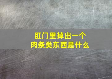 肛门里掉出一个肉条类东西是什么