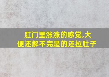 肛门里涨涨的感觉,大便还解不完是的还拉肚子