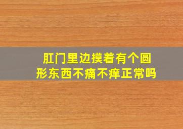 肛门里边摸着有个圆形东西不痛不痒正常吗