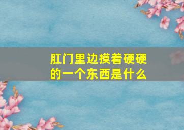 肛门里边摸着硬硬的一个东西是什么