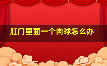 肛门里面一个肉球怎么办