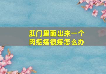 肛门里面出来一个肉疙瘩很疼怎么办