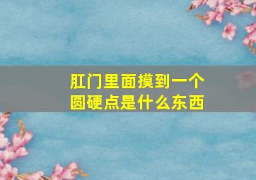 肛门里面摸到一个圆硬点是什么东西