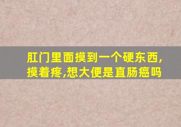 肛门里面摸到一个硬东西,摸着疼,想大便是直肠癌吗