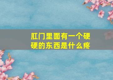 肛门里面有一个硬硬的东西是什么疼