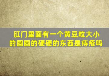 肛门里面有一个黄豆粒大小的圆圆的硬硬的东西是痔疮吗