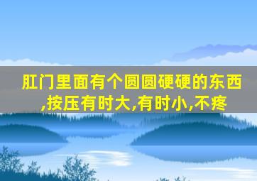 肛门里面有个圆圆硬硬的东西,按压有时大,有时小,不疼