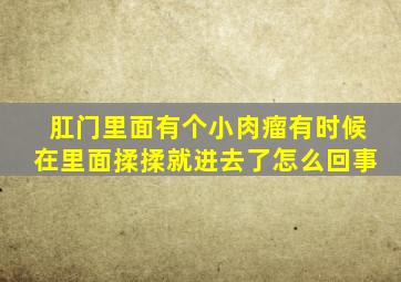 肛门里面有个小肉瘤有时候在里面揉揉就进去了怎么回事