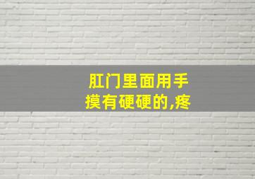 肛门里面用手摸有硬硬的,疼