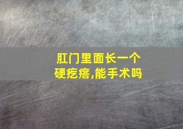 肛门里面长一个硬疙瘩,能手术吗