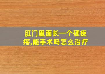 肛门里面长一个硬疙瘩,能手术吗怎么治疗