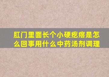 肛门里面长个小硬疙瘩是怎么回事用什么中药汤剂调理