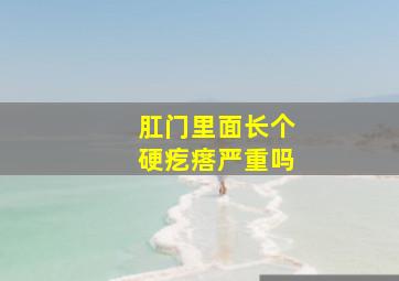 肛门里面长个硬疙瘩严重吗