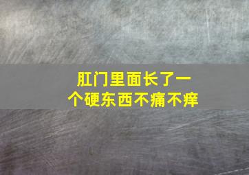 肛门里面长了一个硬东西不痛不痒