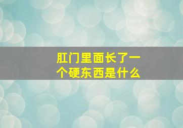 肛门里面长了一个硬东西是什么