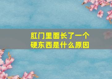 肛门里面长了一个硬东西是什么原因