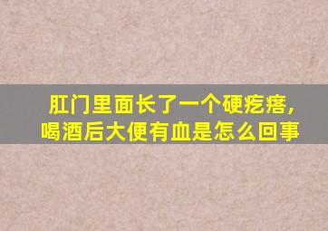 肛门里面长了一个硬疙瘩,喝酒后大便有血是怎么回事