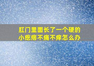 肛门里面长了一个硬的小疙瘩不痛不痒怎么办