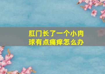 肛门长了一个小肉球有点痛痒怎么办