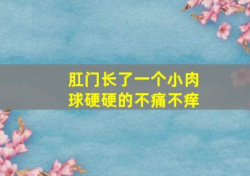 肛门长了一个小肉球硬硬的不痛不痒