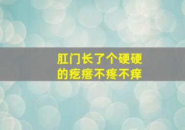 肛门长了个硬硬的疙瘩不疼不痒