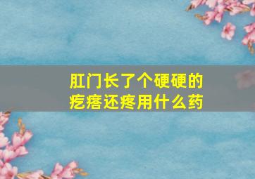 肛门长了个硬硬的疙瘩还疼用什么药