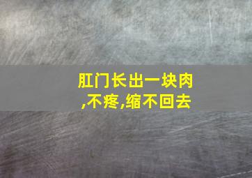 肛门长出一块肉,不疼,缩不回去