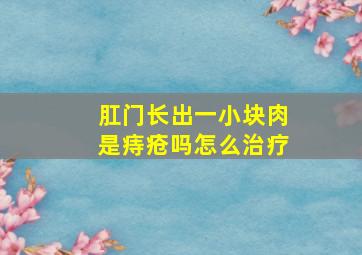 肛门长出一小块肉是痔疮吗怎么治疗