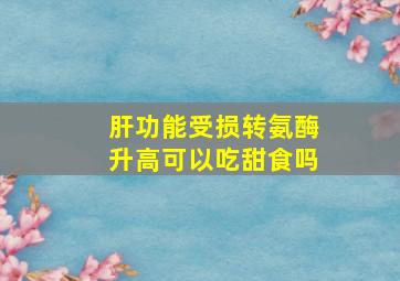 肝功能受损转氨酶升高可以吃甜食吗