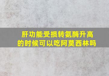 肝功能受损转氨酶升高的时候可以吃阿莫西林吗