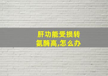 肝功能受损转氨酶高,怎么办