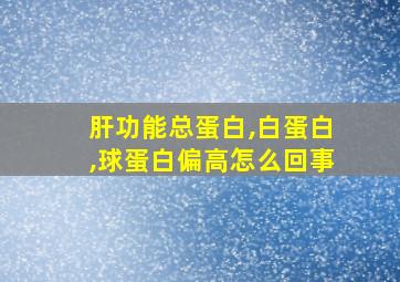 肝功能总蛋白,白蛋白,球蛋白偏高怎么回事