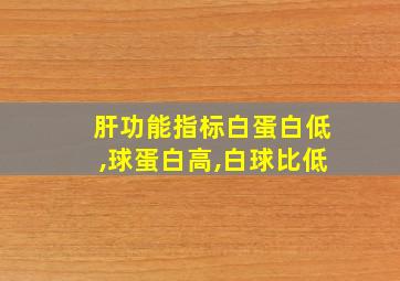 肝功能指标白蛋白低,球蛋白高,白球比低