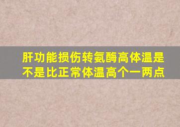 肝功能损伤转氨酶高体温是不是比正常体温高个一两点