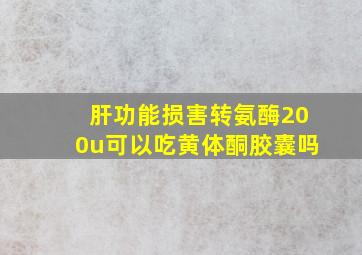 肝功能损害转氨酶200u可以吃黄体酮胶囊吗