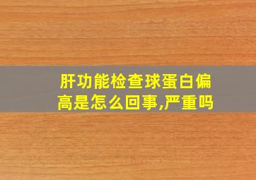 肝功能检查球蛋白偏高是怎么回事,严重吗