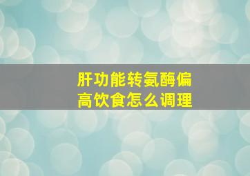 肝功能转氨酶偏高饮食怎么调理