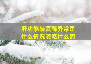 肝功能转氨酶异常是什么情况呢吃什么药