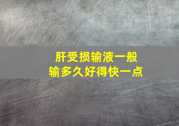 肝受损输液一般输多久好得快一点