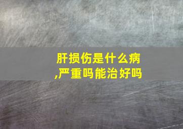 肝损伤是什么病,严重吗能治好吗