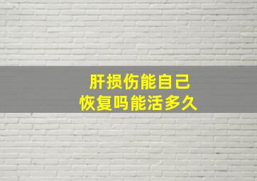 肝损伤能自己恢复吗能活多久