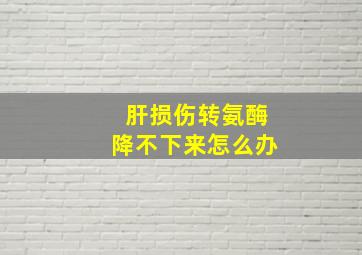 肝损伤转氨酶降不下来怎么办