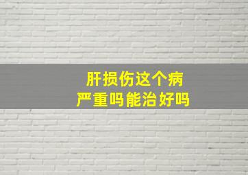 肝损伤这个病严重吗能治好吗