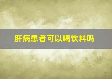 肝病患者可以喝饮料吗