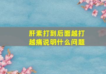 肝素打到后面越打越痛说明什么问题