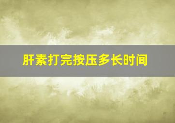 肝素打完按压多长时间