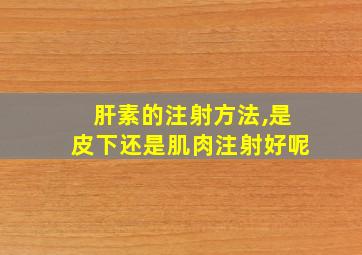 肝素的注射方法,是皮下还是肌肉注射好呢